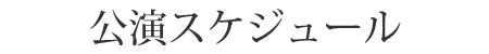 公演スケジュール